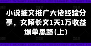 小说推文推广大佬经验分享,女频长文1天1万收益爆单思路(上)-KJ分享