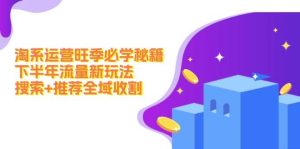 淘系运营旺季必学秘籍：下半年流量新玩法：搜索+推荐全域收割（无水印）-KJ分享
