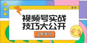 视频号实战技巧大公开：选题拍摄、运营推广、直播带货一站式学习 (无水印)-KJ分享