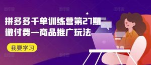 拼多多千单训练营第27期微付费—商品推广玩法-KJ分享