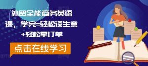 外贸全能商务英语课，学完=轻松谈生意+轻松拿订单-KJ分享