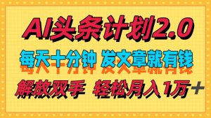 AI头条计划2.0，每天十分钟，发文章就有钱，小白轻松月入1w＋-KJ分享