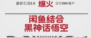 最新引流3.0闲鱼结合《黑神话悟空》单日引流200+客户,抓住热点,实现…-KJ分享