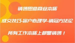 销售思维商业本质-成交技巧-客户心理学-销冠方法论,所有工作本质上都是销售!-KJ分享