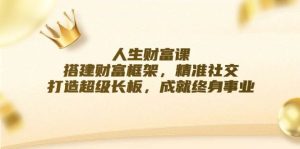 人生财富课：搭建财富框架，精准社交，打造超级长板，成就终身事业-KJ分享