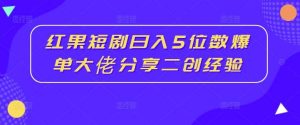 红果短剧日入5位数爆单大佬分享二创经验-KJ分享