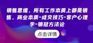销售思维,所有工作本质上都是销售,商业本质-成交技巧-客户心理学-销冠方法论-KJ分享