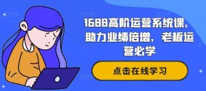 1688高阶运营系统课,助力业绩倍增,老板运营必学-KJ分享