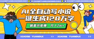AI全自动写小说，一键生成120万字，躺着也能赚，月入2w+【揭秘】-KJ分享