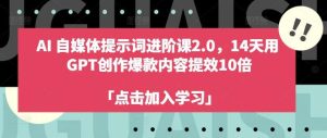 AI自媒体提示词进阶课2.0，14天用 GPT创作爆款内容提效10倍-KJ分享
