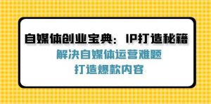 自媒体创业宝典：IP打造秘籍：解决自媒体运营难题，打造爆款内容-KJ分享