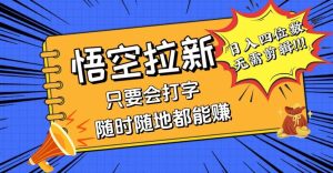 会打字就能赚,悟空拉新最新玩法,日入四位数,无需作品,小白也能当天…-KJ分享