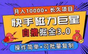 快手磁力巨星自撸掘金3.0,长久项目,日入500+个人可批量操作轻松月入过万-KJ分享