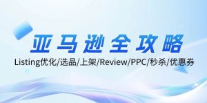 亚马逊全攻略：Listing优化/选品/上架/Review/PPC/秒杀/优惠券/无水印课-KJ分享
