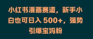 小红书漫画赛道，新手小白也可日入 500+，强势引爆宝妈粉【揭秘】-KJ分享