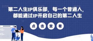 第二人生IP俱乐部,每一个普通人,都能通过IP开启自己的第二人生-KJ分享