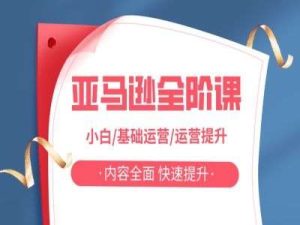 亚马越全阶课，小白/基础运营/运营提升，内容全面，快速提升-KJ分享