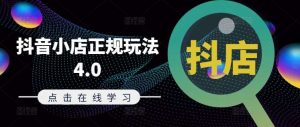 抖音小店正规玩法4.0(更新8月)，帮助你更好地理解和应对电商抖店的运营-KJ分享