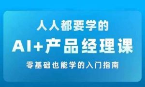 AI +产品经理实战项目必修课，从零到一教你学ai，零基础也能学的入门指南-KJ分享
