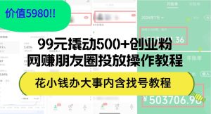 99元撬动500+创业粉,网赚朋友圈投放操作教程价值5980!花小钱办大事内…-KJ分享