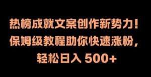 热榜成就文案创作新势力，保姆级教程助你快速涨粉，轻松日入 500+【揭秘】-KJ分享