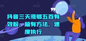 抖音三天涨够五百有效粉，趁有方法，速度执行-KJ分享