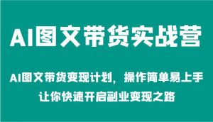 AI图文带货实战营-AI图文带货变现计划，操作简单易上手，让你快速开启副业变现之路-KJ分享