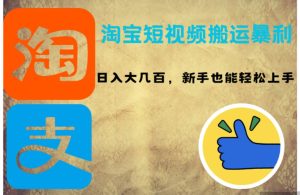 淘宝短视频搬运暴利攻略：日入大几百，新手也能轻松上手！-KJ分享