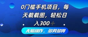 0门槛手机项目,每天截截图,轻松日入300+,无脑操作多劳多得-KJ分享