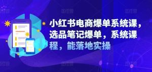 小红书电商爆单系统课，选品笔记爆单，系统课程，能落地实操-KJ分享
