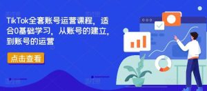 TikTok全套账号运营课程,适合0基础学习,从账号的建立,到账号的运营-KJ分享