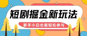 短剧掘金新玩法-AI自动剪辑，新手小白也能轻松上手，月入千元！-KJ分享