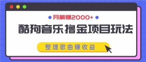 酷狗音乐撸金项目玩法，整理歌曲赚收益，月躺赚2000+-KJ分享