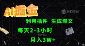 AI掘金,利用插件,每天干2-3小时,采集生成爆文多平台发布,一人可管…-KJ分享