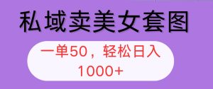 私域卖美女套图,全网各个平台可做,一单50,轻松日入1000+-KJ分享