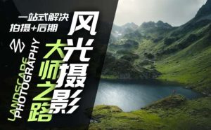 风光摄影大师之路(拍摄+后期),一站式解决拍摄+后期-KJ分享