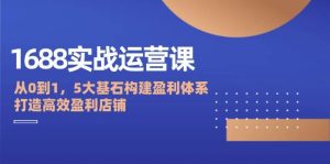 1688实战运营课：从0到1，5大基石构建盈利体系，打造高效盈利店铺-KJ分享