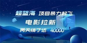 【超蓝海项目】电影拉新，1天搞了近2w，超级好出单，直接起飞-KJ分享