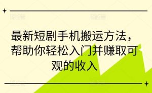 最新短剧手机搬运方法，帮助你轻松入门并赚取可观的收入-KJ分享