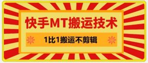 快手MT搬运技术,一比一搬运不剪辑,剧情可用,条条同框-KJ分享