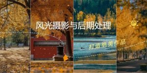 风光摄影与后期处理全课程:掌握光影、色彩、构图,打造绝美作品-KJ分享
