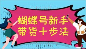 蝴蝶号新手带货十步法,建立自己的玩法体系,跟随平台变化不断更迭-KJ分享