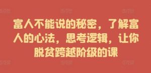 富人不能说的秘密,了解富人的心法,思考逻辑,让你脱贫跨越阶级的课-KJ分享