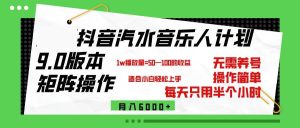 抖音汽水音乐计划9.0，矩阵操作轻松月入6000＋-KJ分享