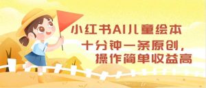 小红书AI儿童绘本,十分钟一条原创,操作简单收益高-KJ分享