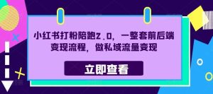 小红书打粉陪跑2.0，一整套前后端变现流程，做私域流量变现-KJ分享
