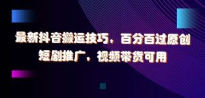 最新抖音搬运技巧,百分百过原创,短剧推广,视频带货可用【揭秘】-KJ分享