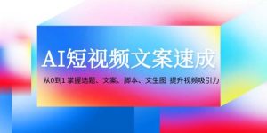 AI短视频文案速成：从0到1 掌握选题、文案、脚本、文生图  提升视频吸引力-KJ分享