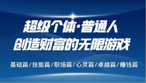 超级个体·普通人创造财富的无限游戏，基础篇/技能篇/职场篇/心灵篇/卓越篇/赚钱篇-KJ分享