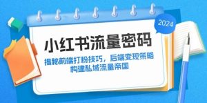 小红书流量密码：揭秘前端打粉技巧，后端变现策略，构建私域流量帝国-KJ分享